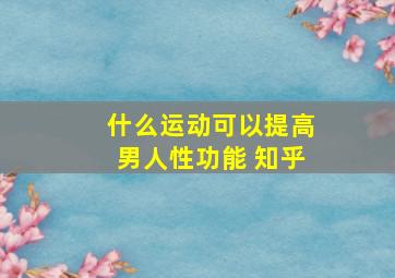 什么运动可以提高男人性功能 知乎